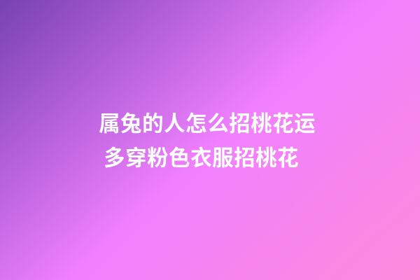 属兔的人怎么招桃花运  多穿粉色衣服招桃花